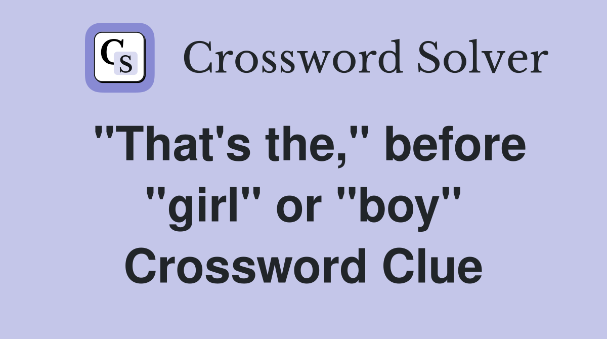"That's the," before "girl" or "boy" Crossword Clue