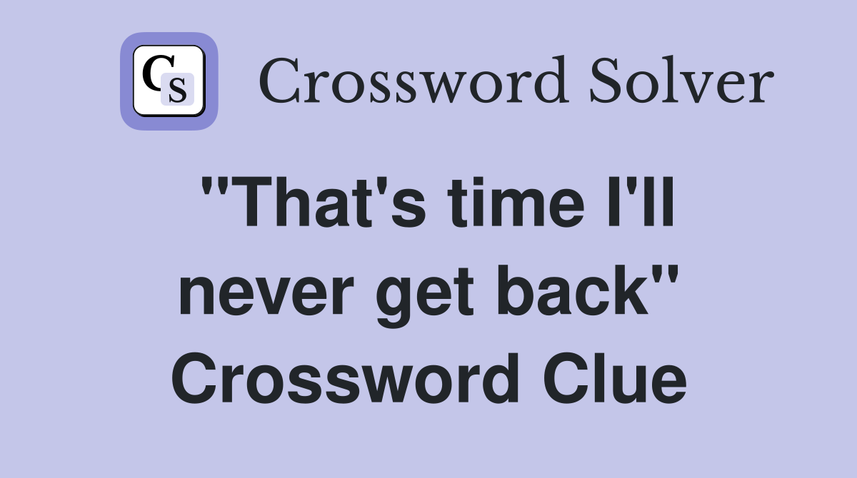 "That's time I'll never get back" Crossword Clue