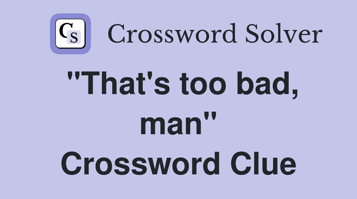 "That's too bad, man" Crossword Clue