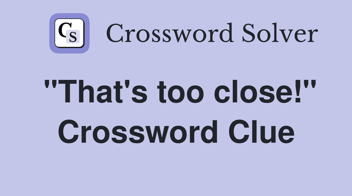 "That's too close!" Crossword Clue