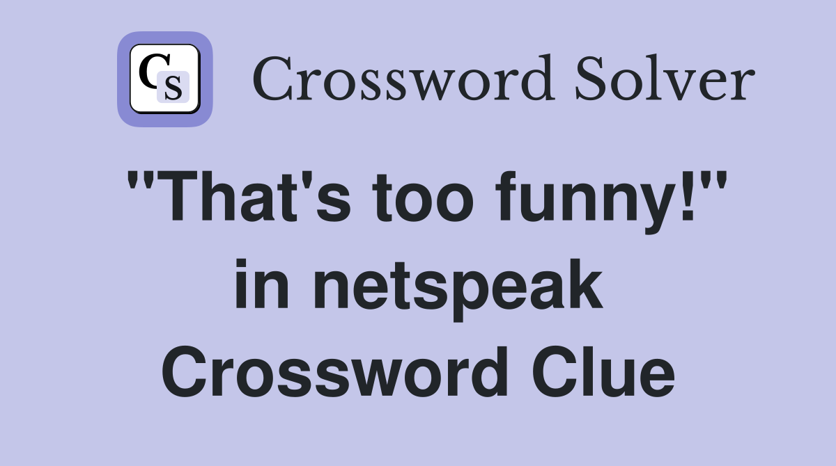 "That's too funny!" in netspeak Crossword Clue