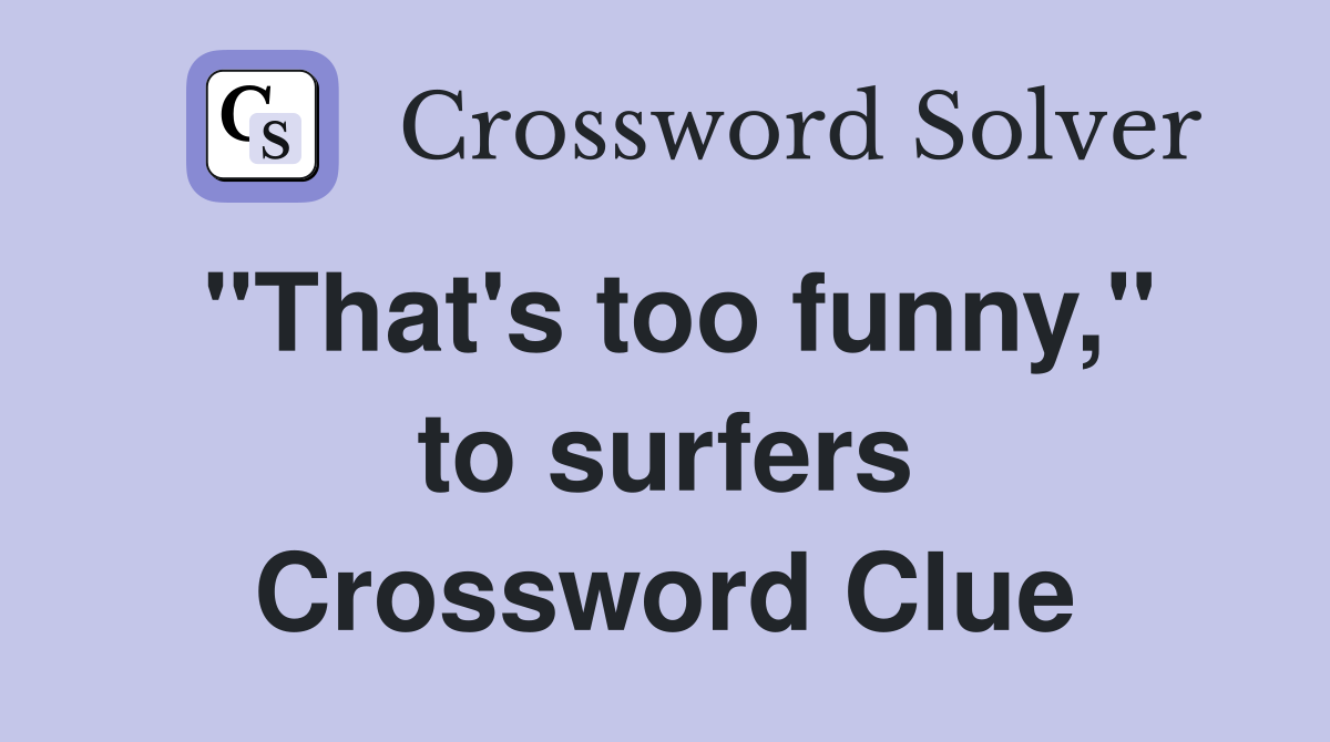 "That's too funny," to surfers Crossword Clue