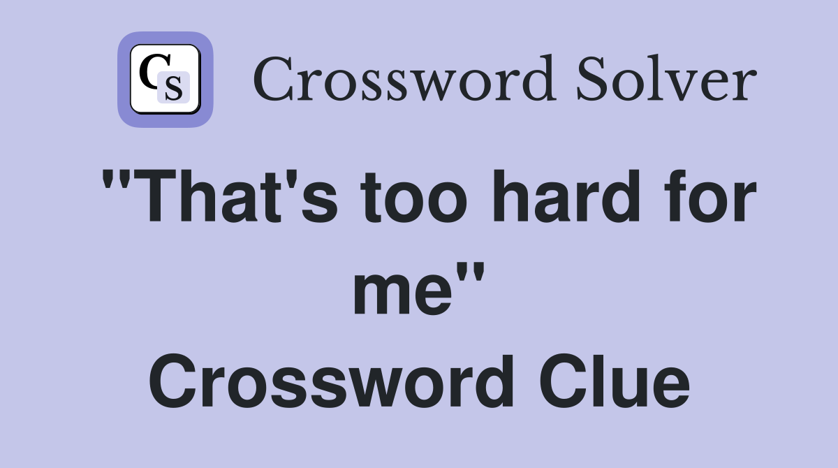 "That's too hard for me" Crossword Clue