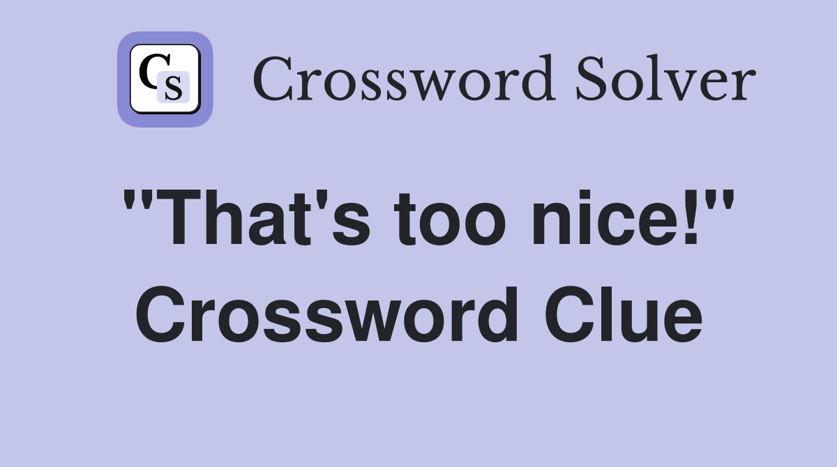 "That's too nice!" Crossword Clue