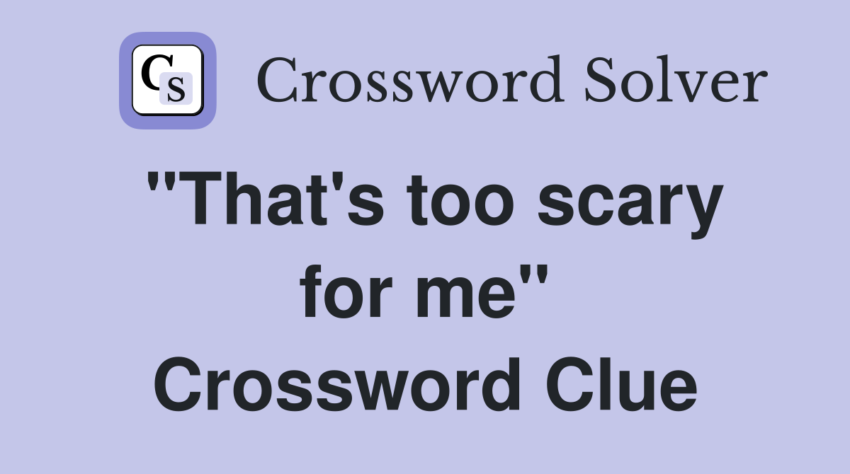 "That's too scary for me" Crossword Clue
