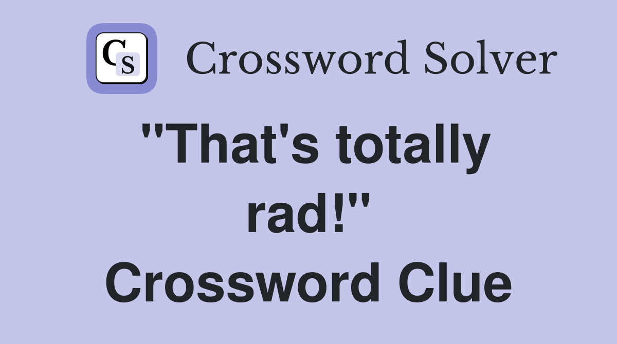 "That's totally rad!" Crossword Clue