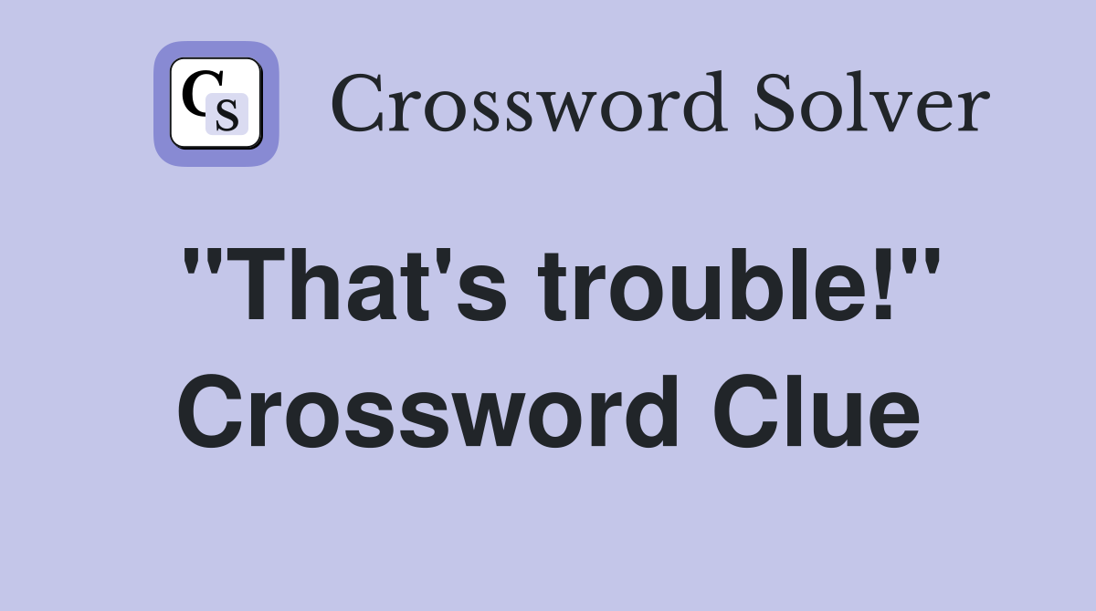 "That's trouble!" Crossword Clue