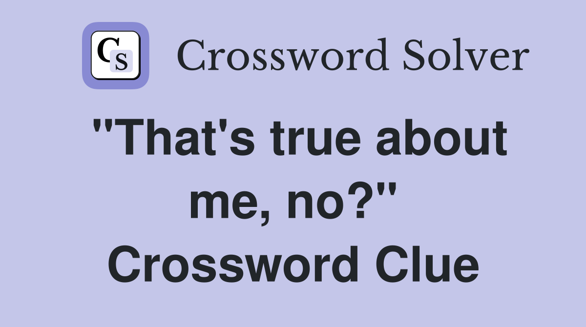 "That's true about me, no?" Crossword Clue