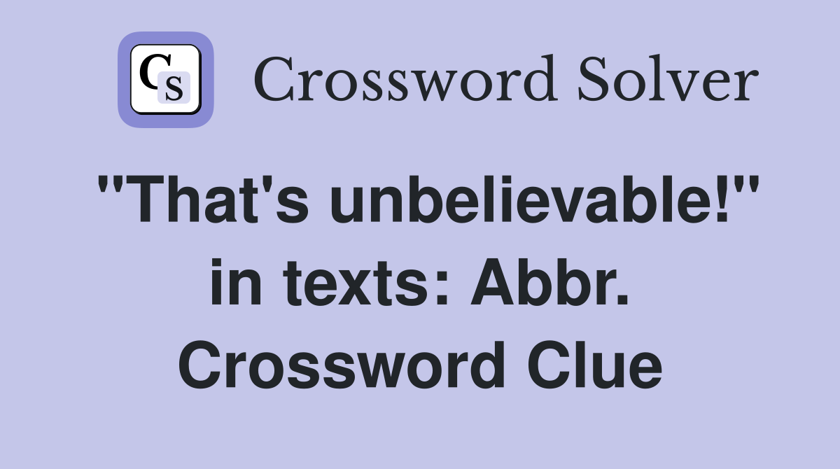 "That's unbelievable!" in texts: Abbr. Crossword Clue