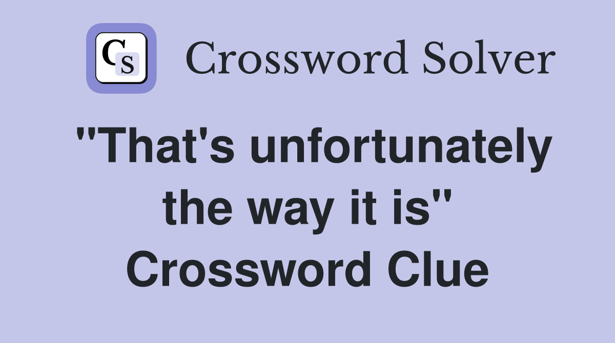 "That's unfortunately the way it is" Crossword Clue