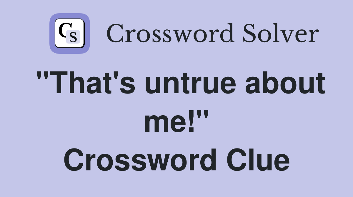 "That's untrue about me!" Crossword Clue