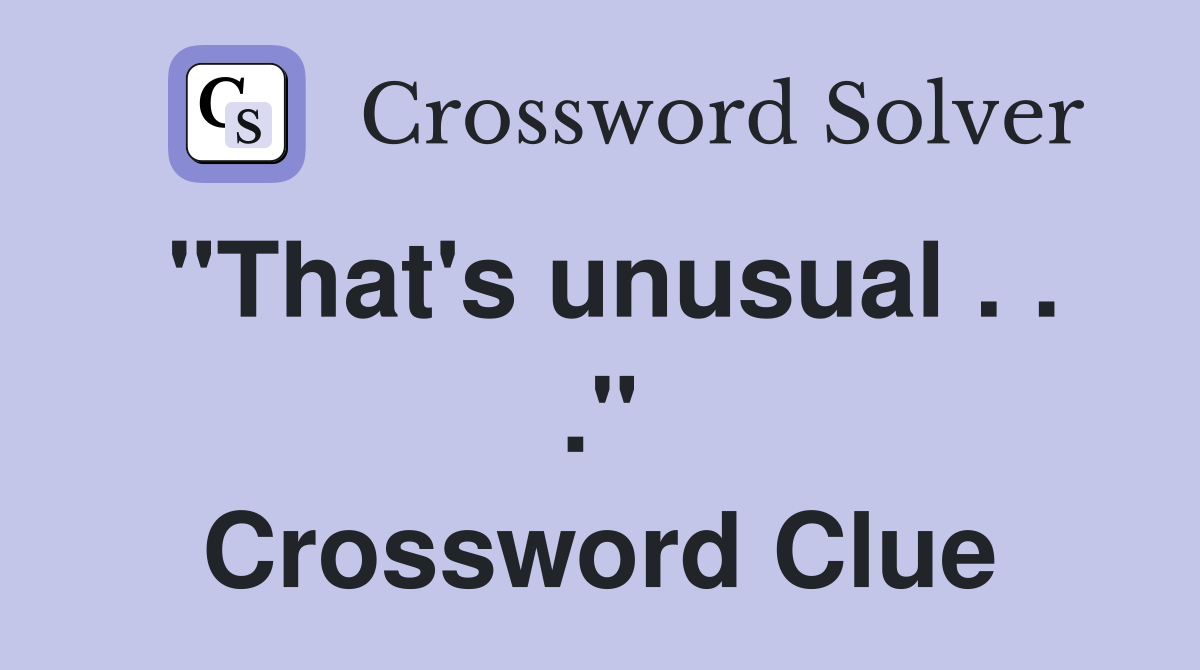 "That's unusual . . ." Crossword Clue