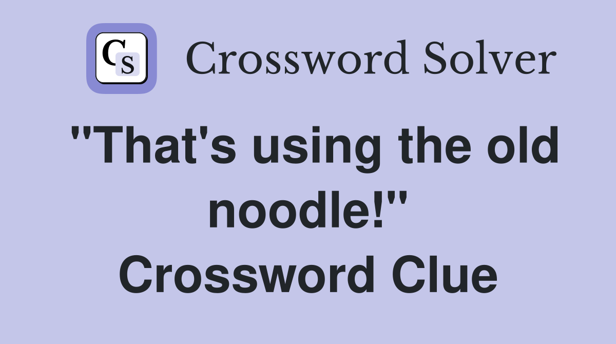 "That's using the old noodle!" Crossword Clue