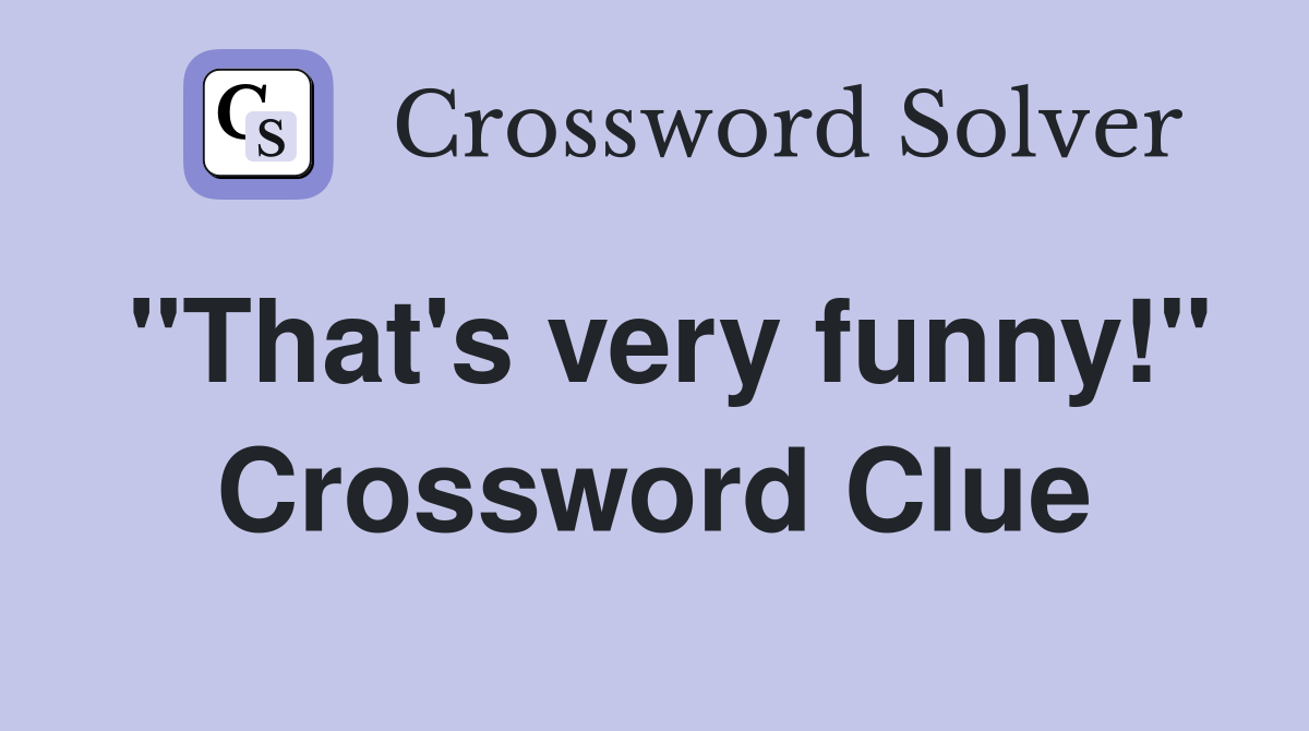 "That's very funny!" Crossword Clue