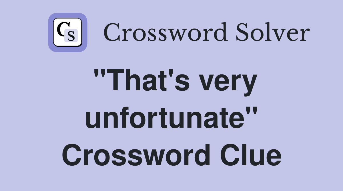 "That's very unfortunate" Crossword Clue