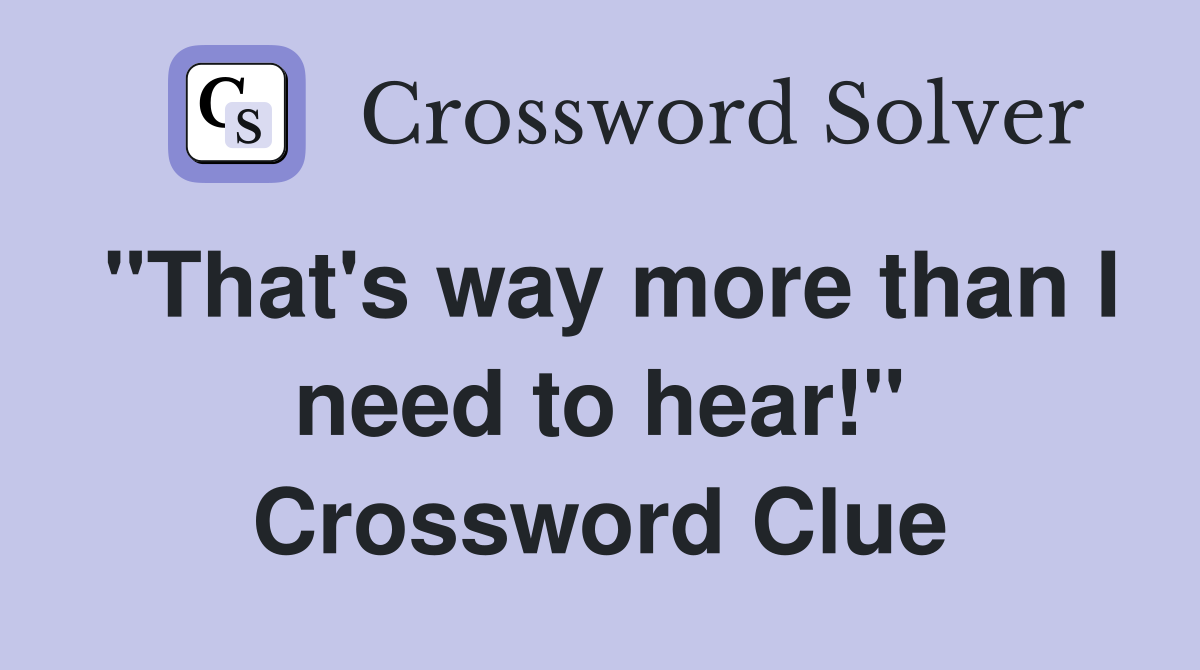 "That's way more than I need to hear!" Crossword Clue