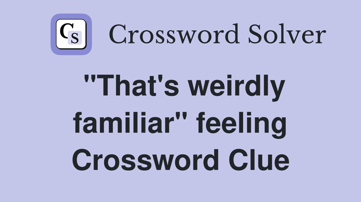 "That's weirdly familiar" feeling Crossword Clue