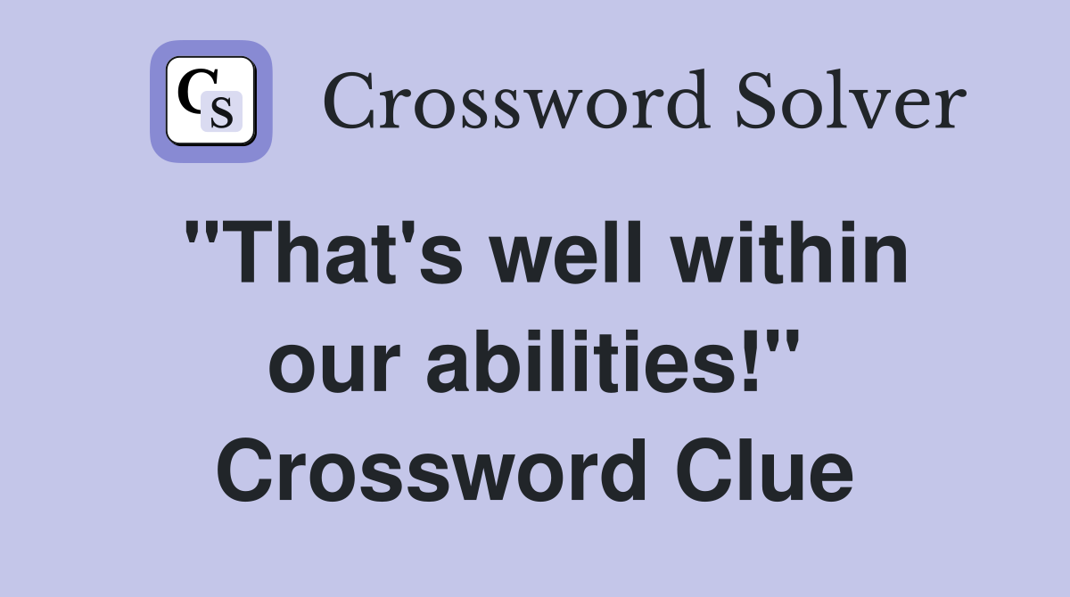 "That's well within our abilities!" Crossword Clue
