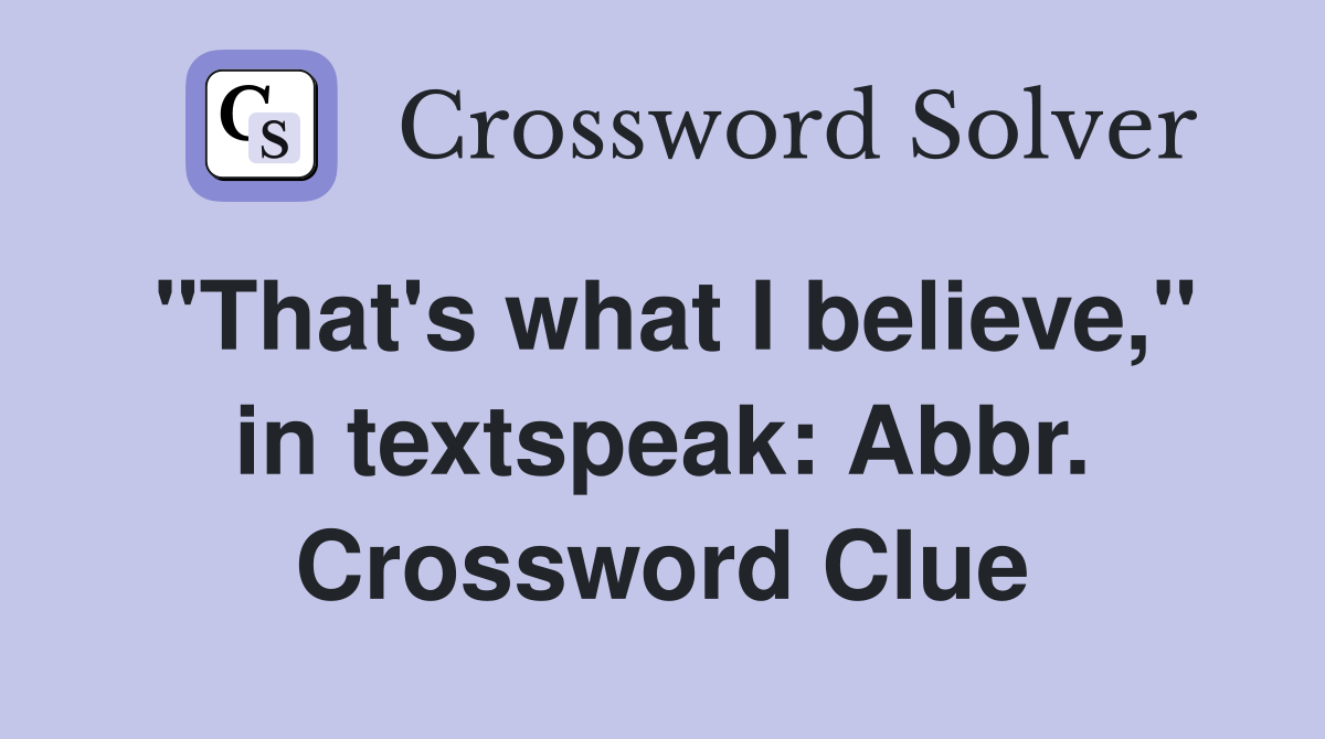"That's what I believe," in textspeak: Abbr. Crossword Clue
