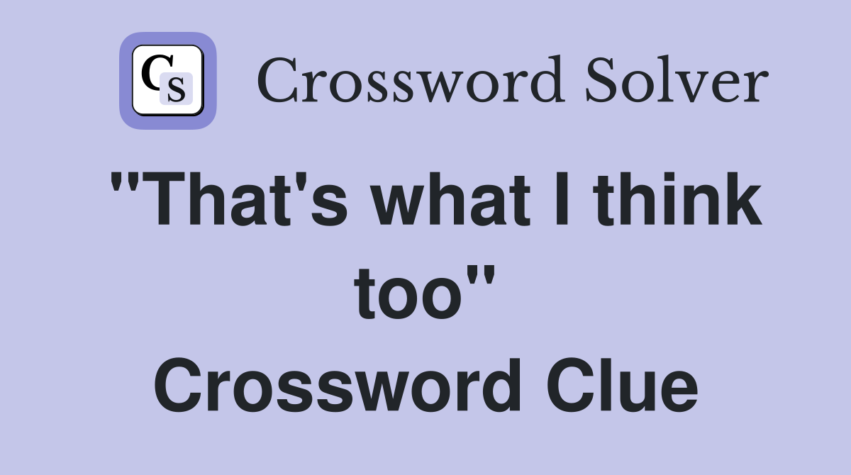 "That's what I think too" Crossword Clue
