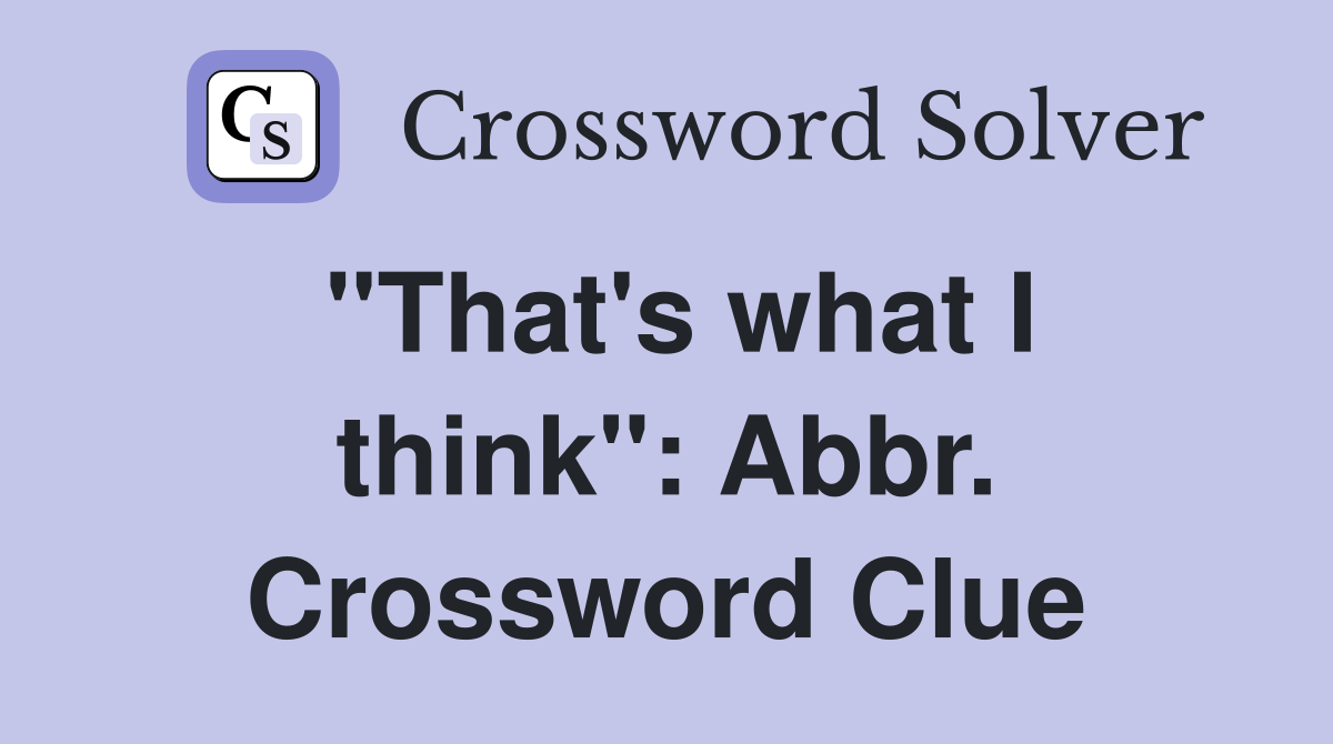 "That's what I think": Abbr. Crossword Clue