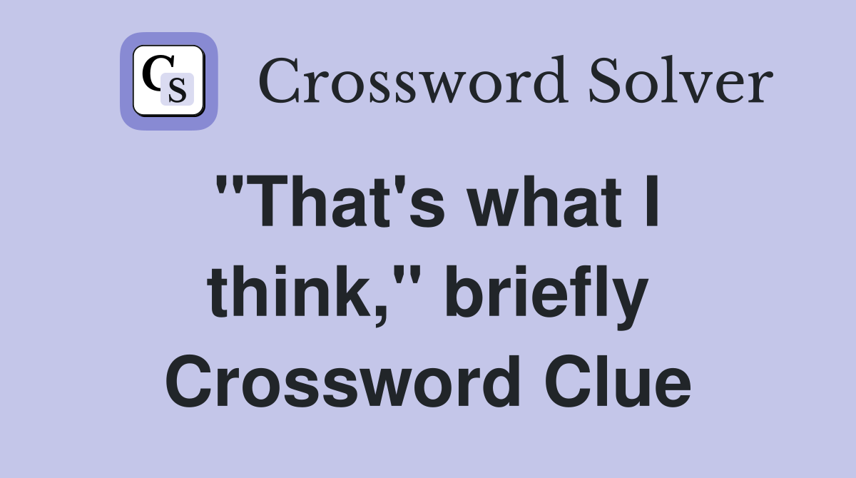"That's what I think," briefly Crossword Clue
