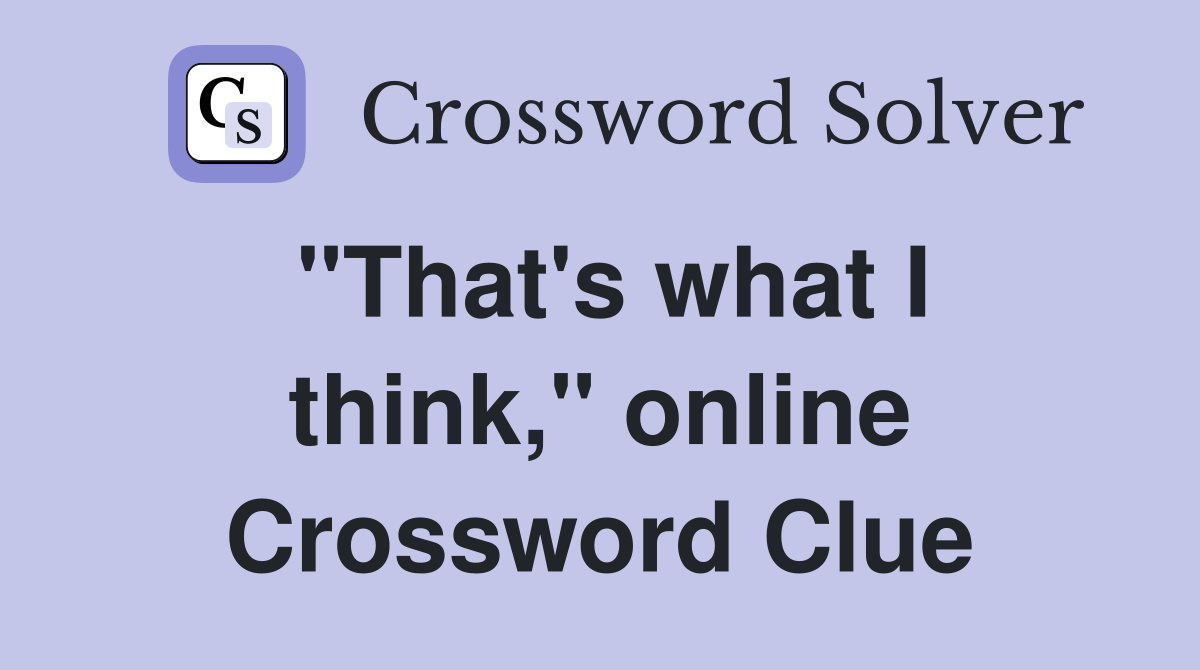 "That's what I think," online Crossword Clue