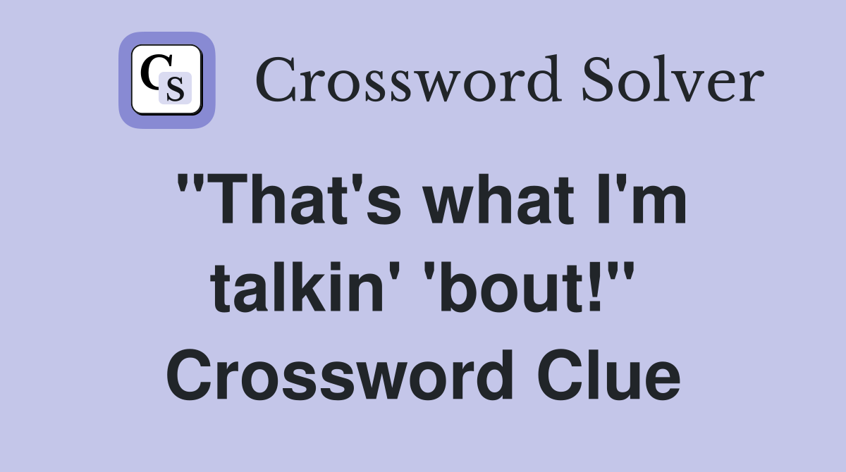 "That's what I'm talkin' 'bout!" Crossword Clue