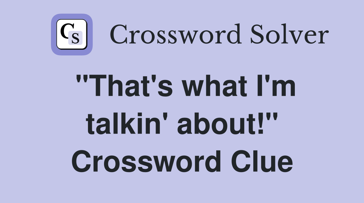 "That's what I'm talkin' about!" Crossword Clue