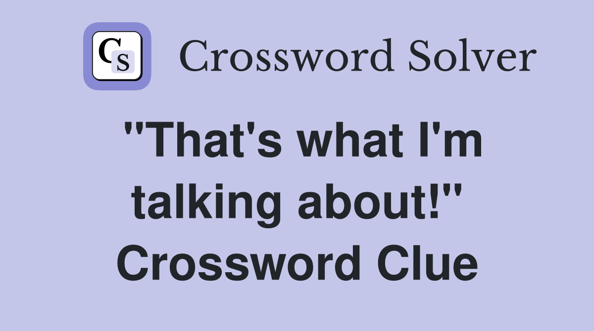"That's what I'm talking about!" Crossword Clue
