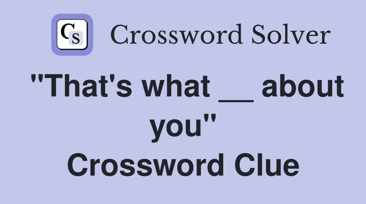 "That's what __ about you" Crossword Clue