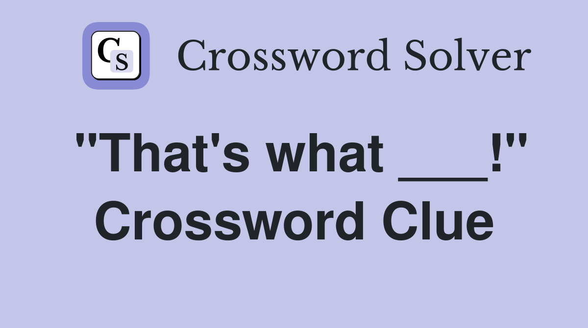 "That's what ___!" Crossword Clue
