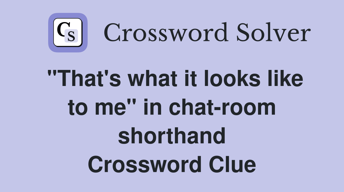 "That's what it looks like to me" in chat-room shorthand Crossword Clue
