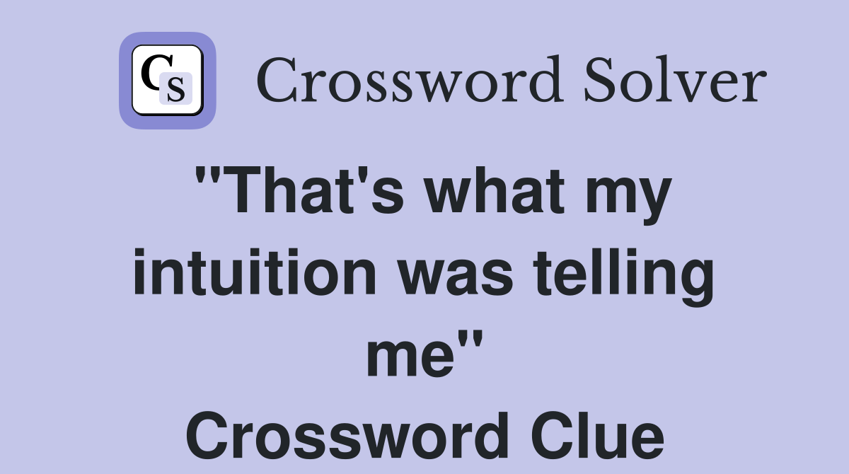 "That's what my intuition was telling me" Crossword Clue