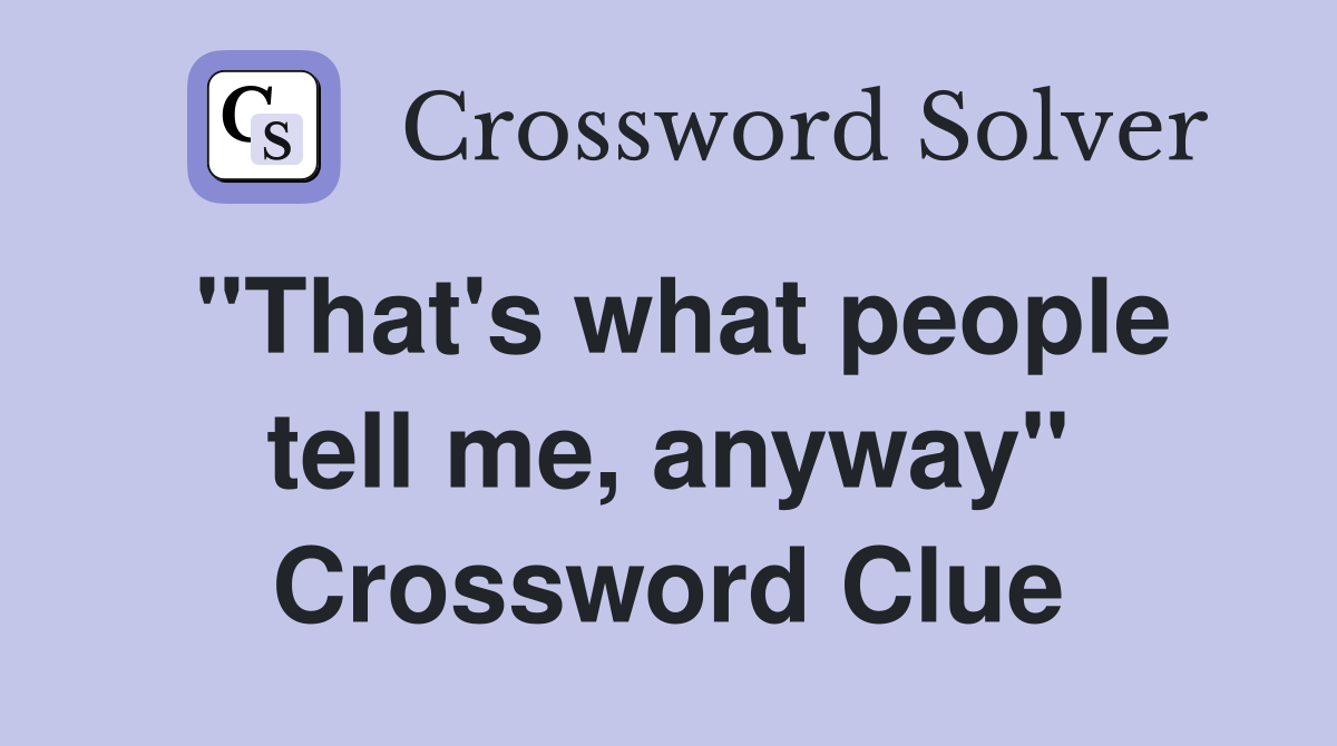 "That's what people tell me, anyway" Crossword Clue