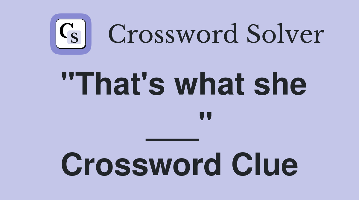 "That's what she ___" Crossword Clue