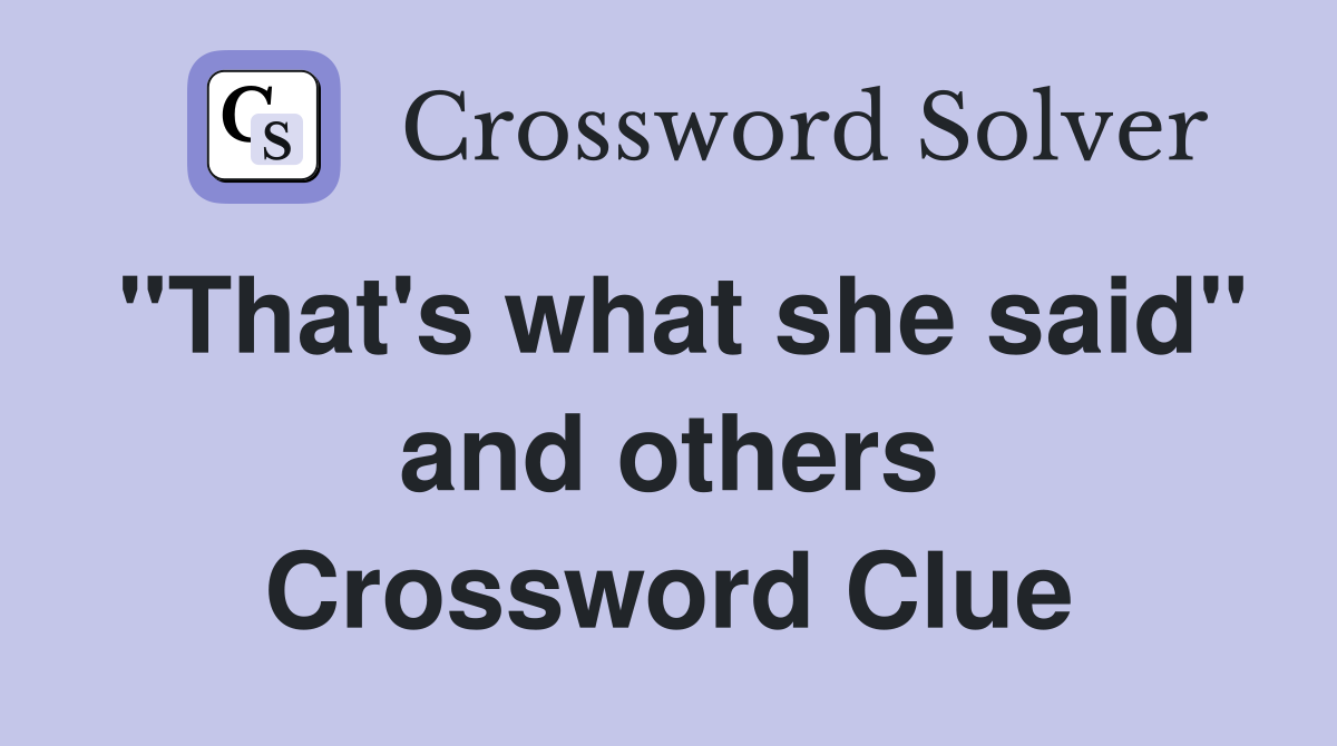 "That's what she said" and others Crossword Clue