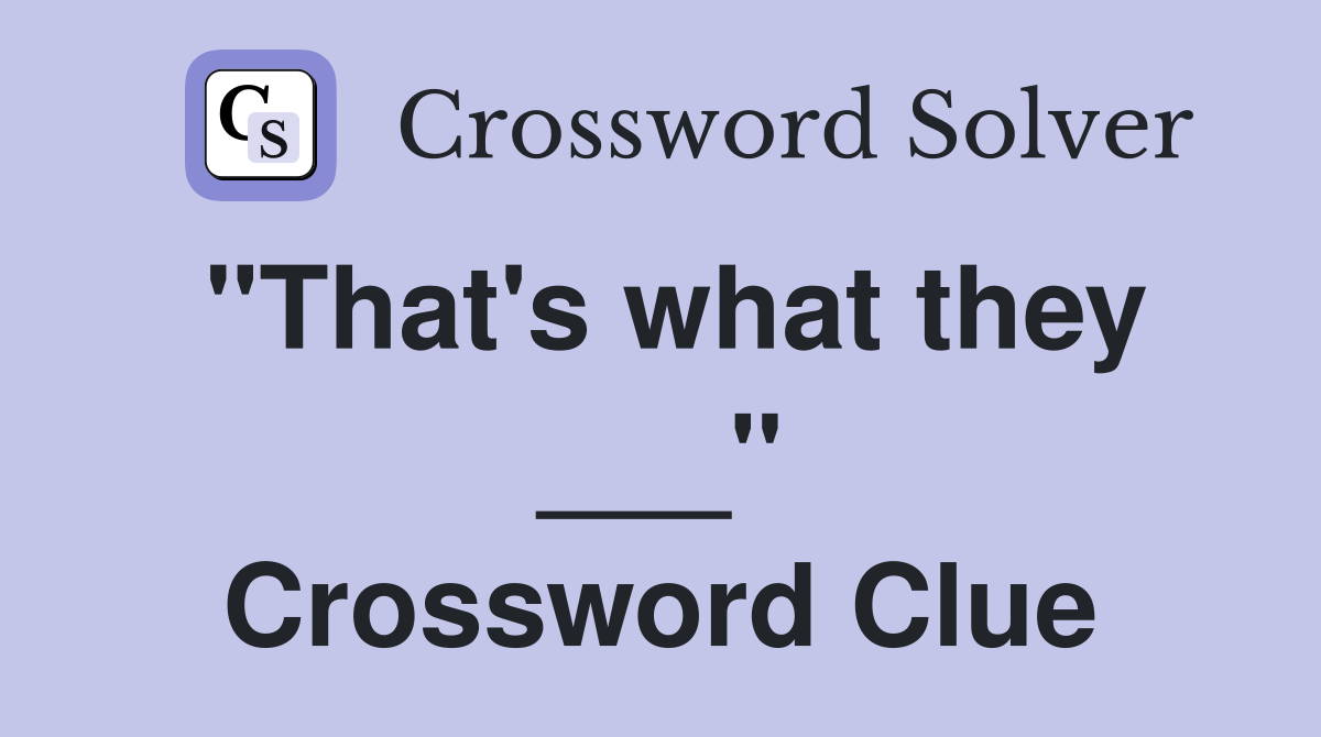 "That's what they ___" Crossword Clue