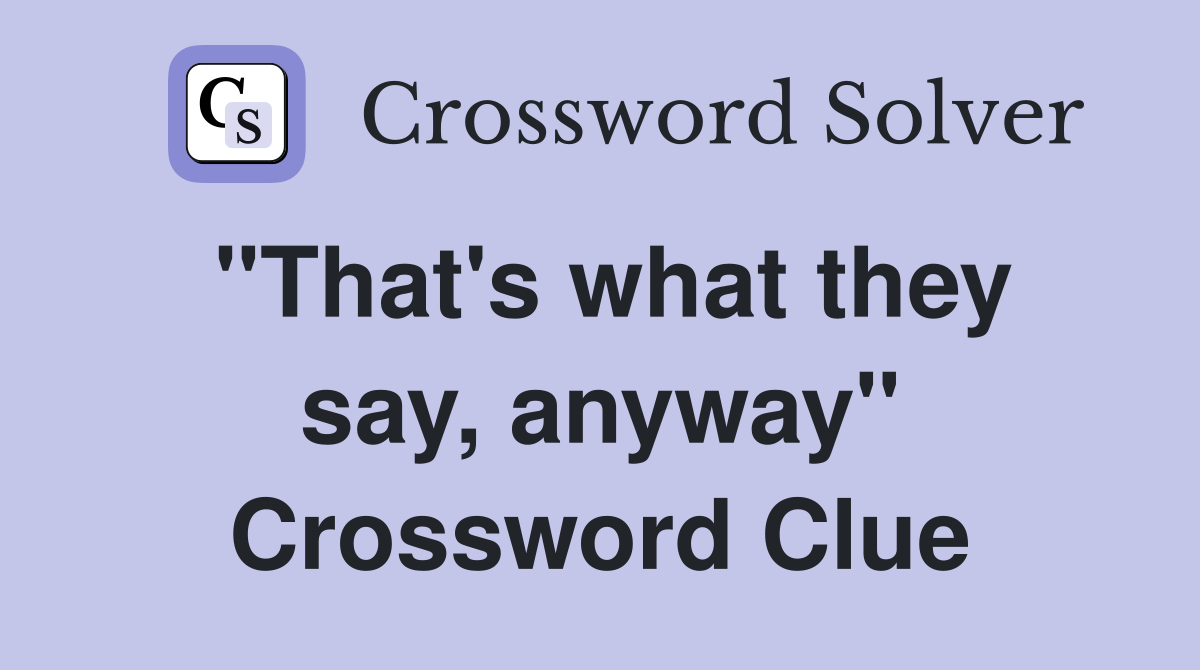 "That's what they say, anyway" Crossword Clue