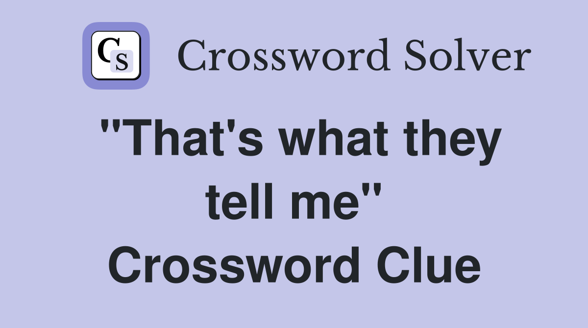 "That's what they tell me" Crossword Clue