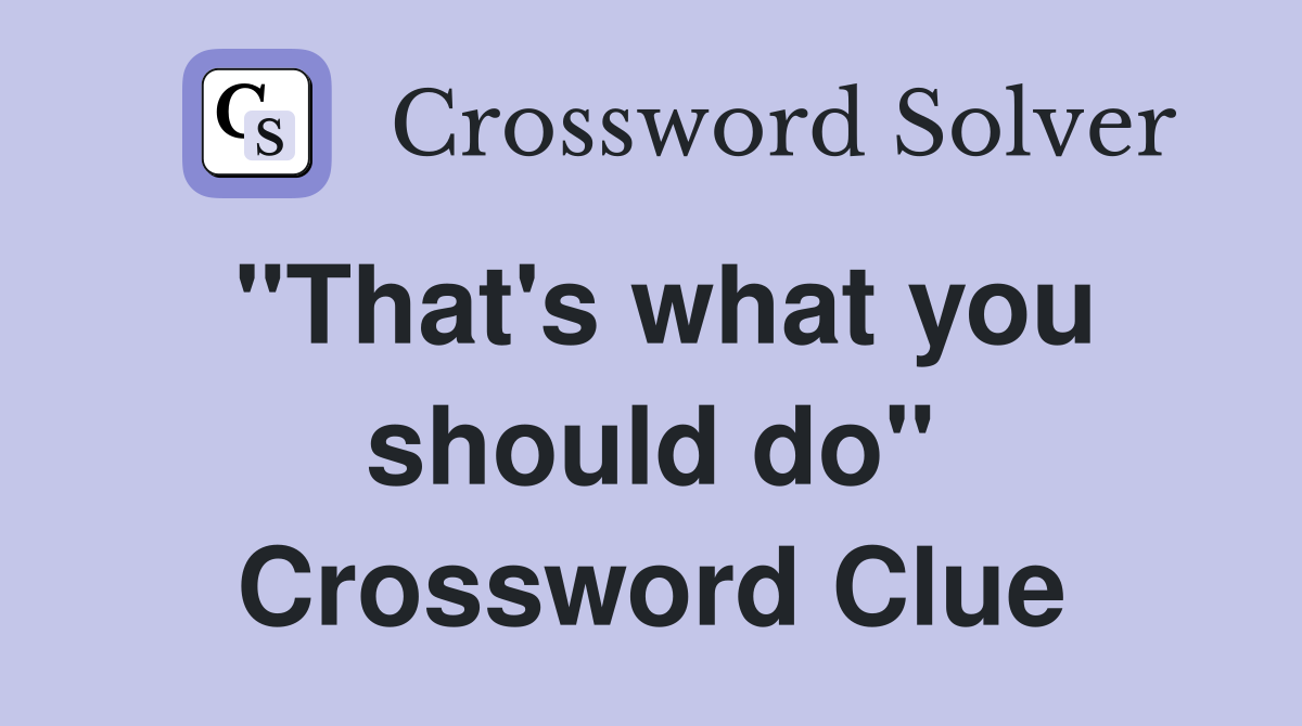 "That's what you should do" Crossword Clue
