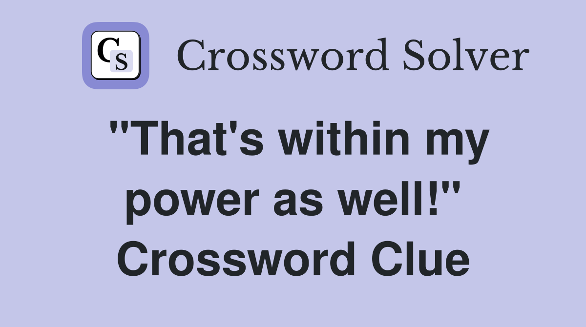 "That's within my power as well!" Crossword Clue