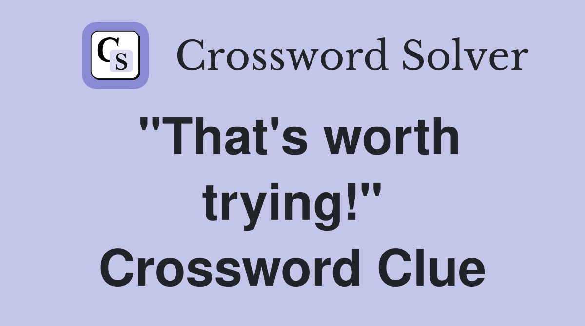 "That's worth trying!" Crossword Clue