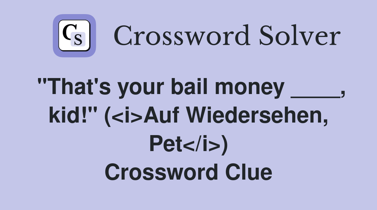 "That's your bail money ____, kid!" (<i>Auf Wiedersehen, Pet</i>) Crossword Clue
