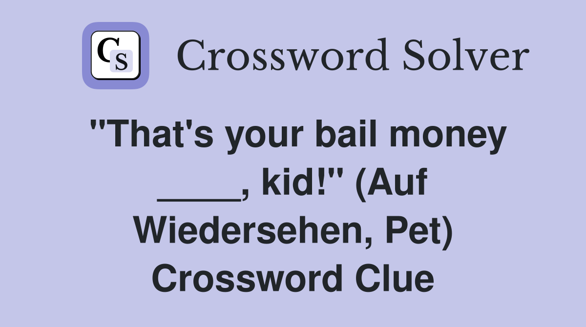 "That's your bail money ____, kid!" (Auf Wiedersehen, Pet) Crossword Clue