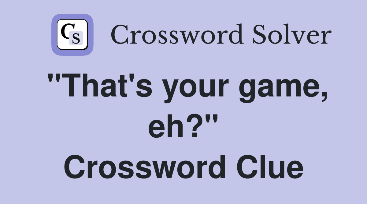 "That's your game, eh?" Crossword Clue