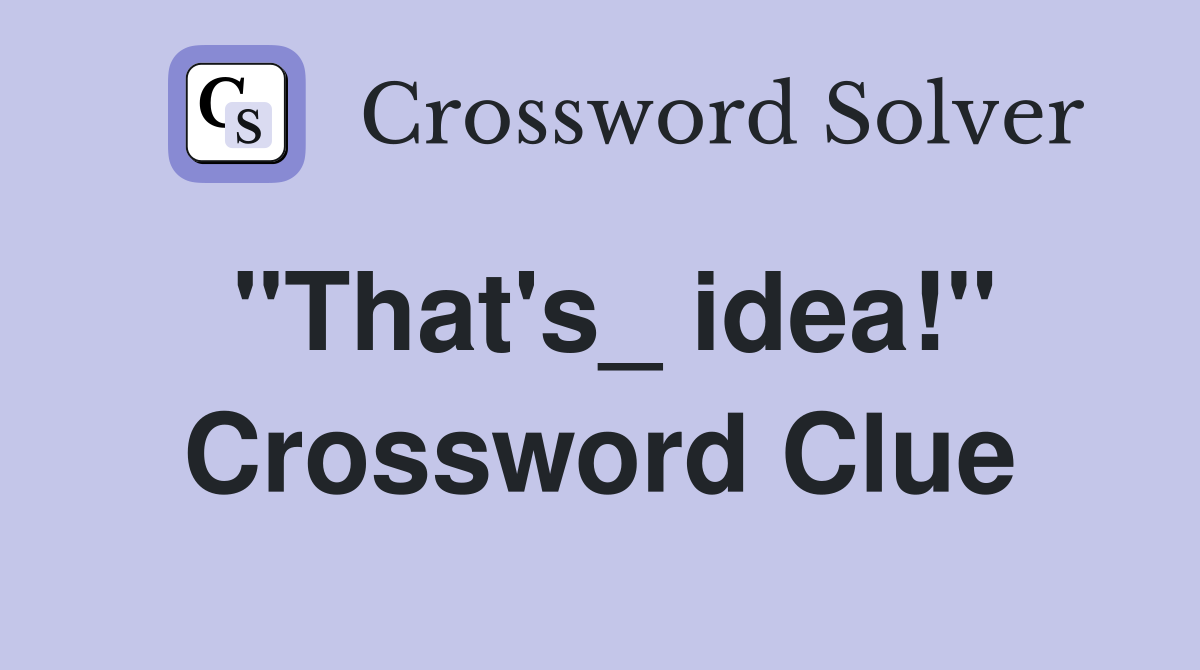"That's_ idea!" Crossword Clue
