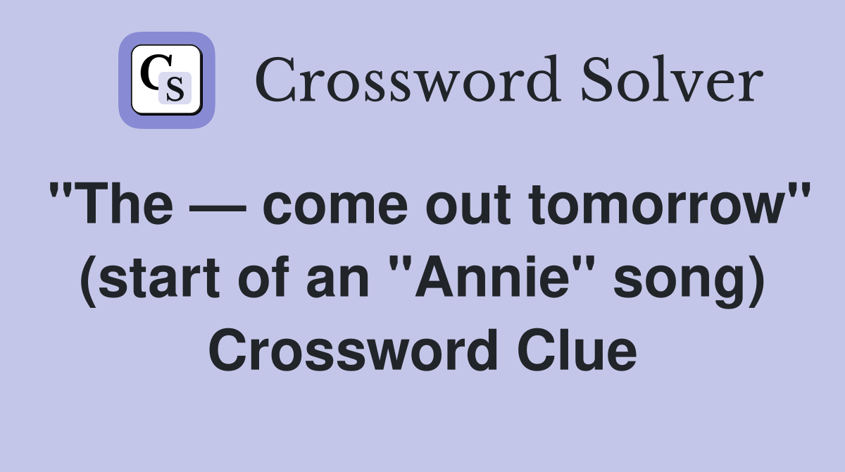 "The — come out tomorrow" (start of an "Annie" song) Crossword Clue