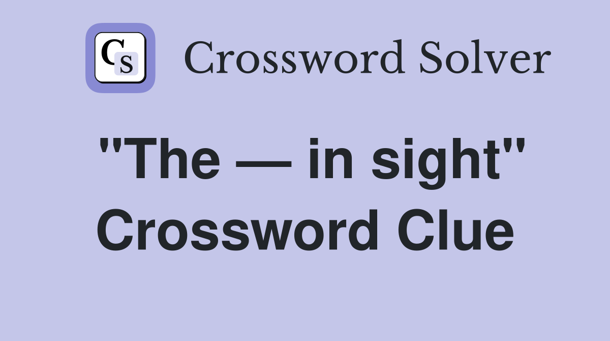 "The — in sight" Crossword Clue