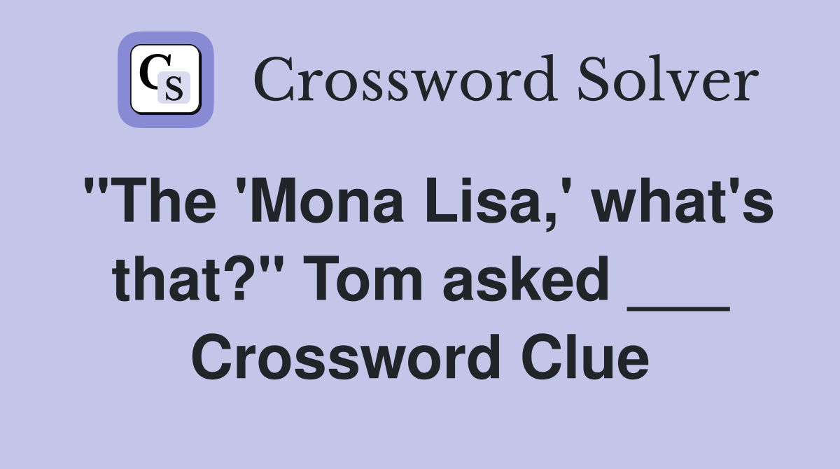 "The 'Mona Lisa,' what's that?" Tom asked ___ Crossword Clue